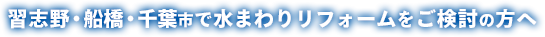 習志野・船橋・千葉市で水まわりリフォームをご検討の方へ