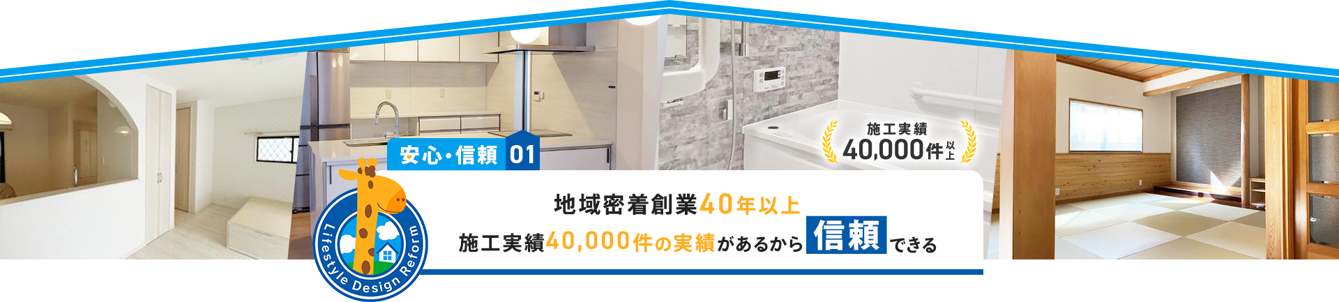 安心・信頼01 地域密着創業40年以上 施工実績40,000件の実績があるから信頼できる